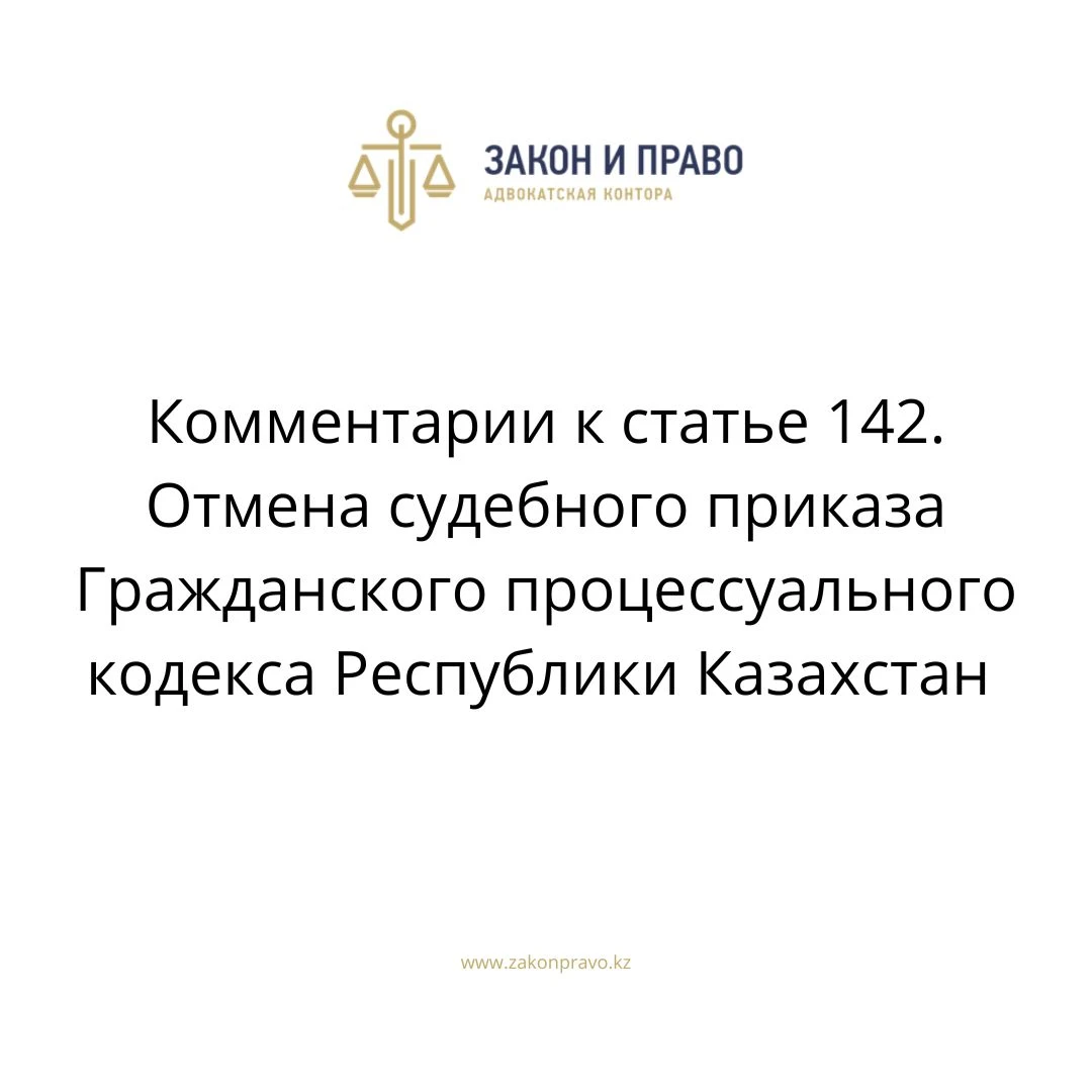 Комментарии к статье 142. Отмена судебного приказа Гражданского процессуального кодекса Республики Казахстан